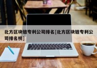 北方区块链专利公司排名[北方区块链专利公司排名榜]