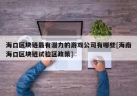 海口区块链最有潜力的游戏公司有哪些[海南海口区块链试验区政策]