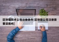 区块链技术公司注册条件[区块链公司注册需要资质吗]