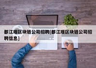 都江堰区块链公司招聘[都江堰区块链公司招聘信息]