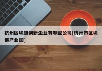 杭州区块链创新企业有哪些公司[杭州市区块链产业园]