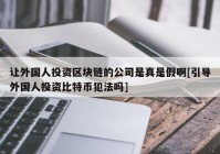 让外国人投资区块链的公司是真是假啊[引导外国人投资比特币犯法吗]