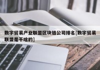 数字贸易产业联盟区块链公司排名[数字贸易联盟是干啥的]