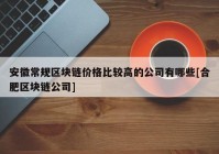 安徽常规区块链价格比较高的公司有哪些[合肥区块链公司]