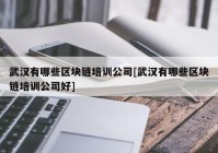 武汉有哪些区块链培训公司[武汉有哪些区块链培训公司好]