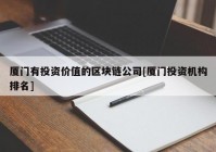 厦门有投资价值的区块链公司[厦门投资机构排名]