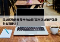 深圳区块链开发外包公司[深圳区块链开发外包公司排名]