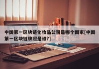 中国第一区块链化妆品公司是哪个国家[中国第一区块链牌照是谁?]