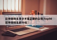 区块链排名多少才是正规的公司[top50区块链排名前50名]