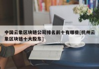 中国云象区块链公司排名前十有哪些[杭州云象区块链十大股东]