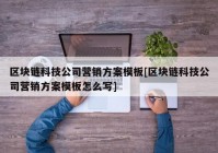 区块链科技公司营销方案模板[区块链科技公司营销方案模板怎么写]