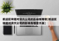 航运区块链对货代公司的影响有哪些[航运区块链对货代公司的影响有哪些方面]