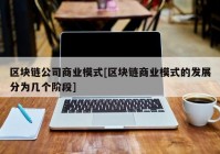 区块链公司商业模式[区块链商业模式的发展分为几个阶段]