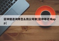 区块链咨询师怎么找公司做[区块链咨询app]