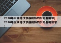 2020年区块链技术最成熟的公司有哪些[2020年区块链技术最成熟的公司有哪些家]