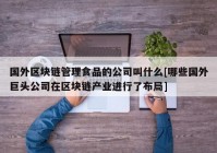 国外区块链管理食品的公司叫什么[哪些国外巨头公司在区块链产业进行了布局]