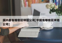 国内都有哪些区块链公司[中国有哪些区块链公司]