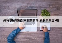 英特尔区块链公司股票价格[英特尔概念a股]