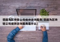 德国为区块链公司提供咨询服务[德国为区块链公司提供咨询服务是什么]