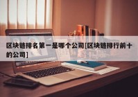 区块链排名第一是哪个公司[区块链排行前十的公司]