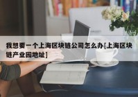 我想要一个上海区块链公司怎么办[上海区块链产业园地址]