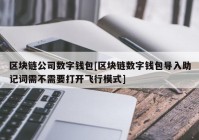 区块链公司数字钱包[区块链数字钱包导入助记词需不需要打开飞行模式]