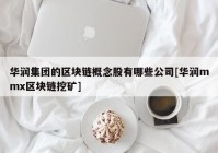 华润集团的区块链概念股有哪些公司[华润mmx区块链挖矿]