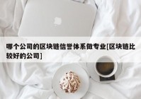 哪个公司的区块链信誉体系做专业[区块链比较好的公司]