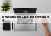 北京区块链技术龙头公司[北京区块链公司排名]