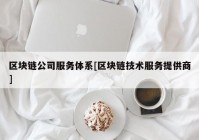 区块链公司服务体系[区块链技术服务提供商]