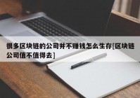 很多区块链的公司并不赚钱怎么生存[区块链公司值不值得去]