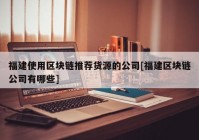 福建使用区块链推荐货源的公司[福建区块链公司有哪些]