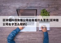 区块链科技有限公司名称是什么意思[区块链公司名字怎么取的]