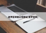 老罗区块链公司地址[老罗官网]