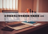 区块链游戏公司恺英网络[恺英网络 ceo]