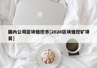 国内公司区块链挖币[2020区块链挖矿项目]