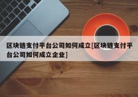 区块链支付平台公司如何成立[区块链支付平台公司如何成立企业]