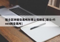 瑞士区块链交易所办理公司排名[瑞士rfinex网交易所]